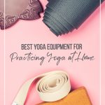 Yoga equipment top lay with text Yoga Essentials Best Yoga Equipment for Practicing Yoga at Home