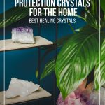 Display of crystals in home with text Best Healing Crystals and How to Use Protection Crystals for the Home.